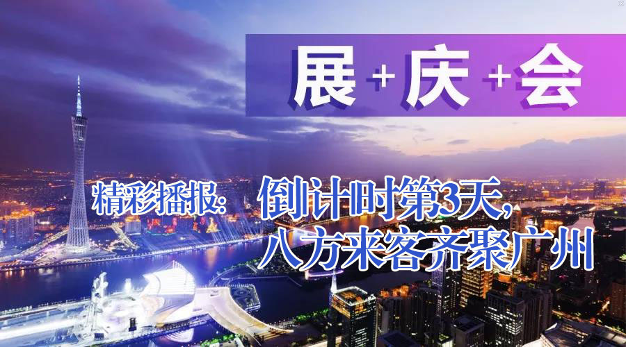 展+慶+會精彩播報:倒|計|時第3天,八方來客齊聚廣州